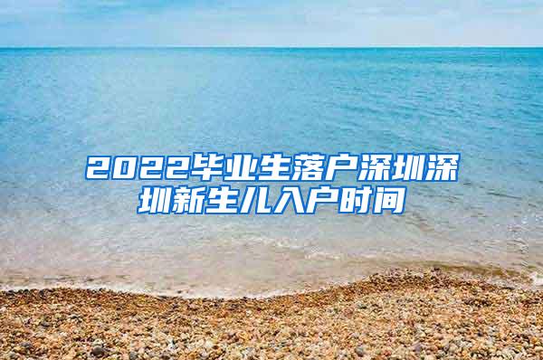 2022毕业生落户深圳深圳新生儿入户时间