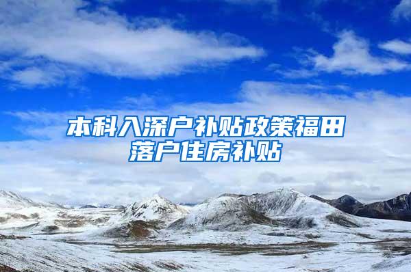 本科入深户补贴政策福田落户住房补贴