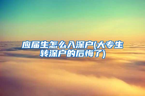 应届生怎么入深户(大专生转深户的后悔了)