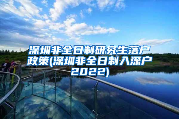 深圳非全日制研究生落户政策(深圳非全日制入深户2022)