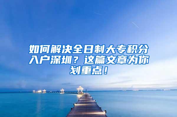 如何解决全日制大专积分入户深圳？这篇文章为你划重点！