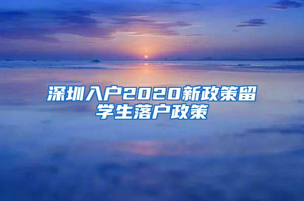 深圳入户2020新政策留学生落户政策