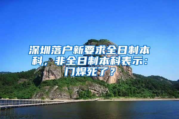 深圳落户新要求全日制本科，非全日制本科表示：门焊死了？