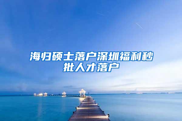 海归硕士落户深圳福利秒批人才落户