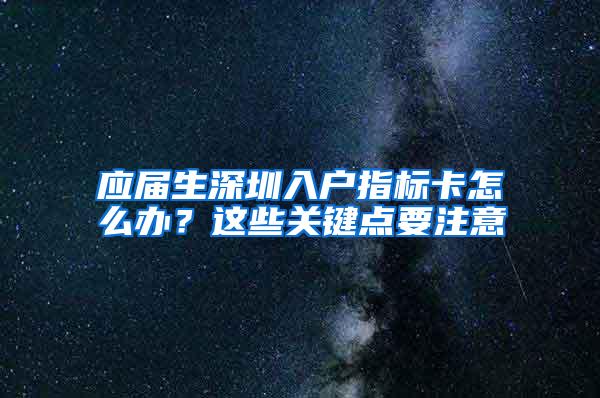 应届生深圳入户指标卡怎么办？这些关键点要注意