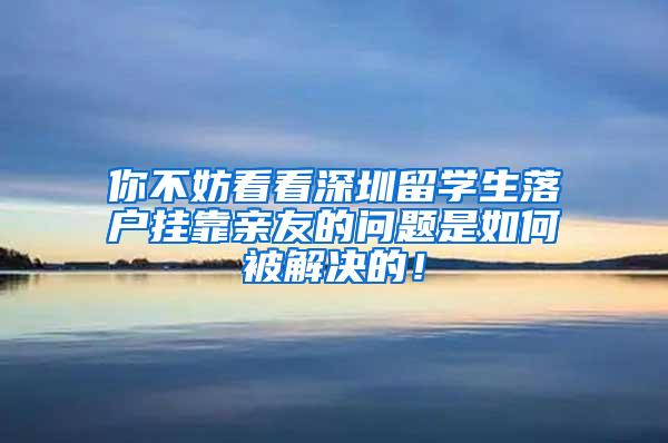 你不妨看看深圳留学生落户挂靠亲友的问题是如何被解决的！