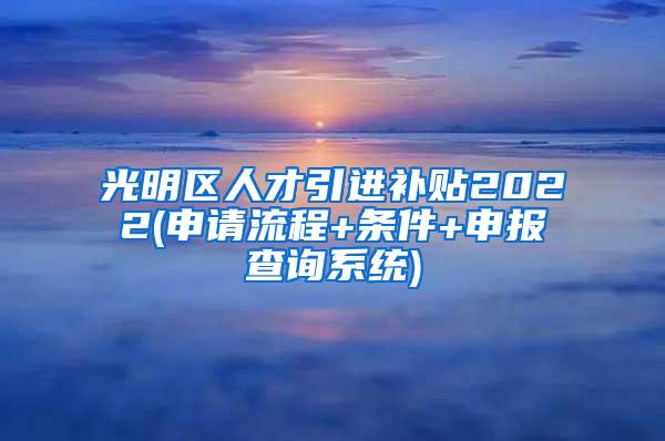 光明区人才引进补贴2022(申请流程+条件+申报查询系统)