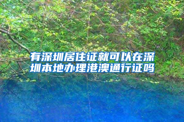 有深圳居住证就可以在深圳本地办理港澳通行证吗