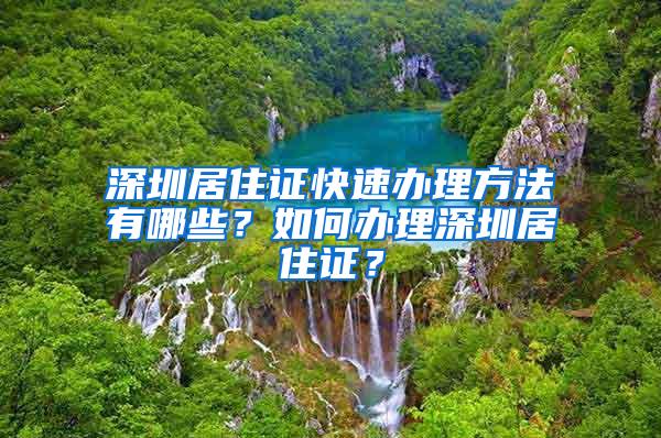 深圳居住证快速办理方法有哪些？如何办理深圳居住证？