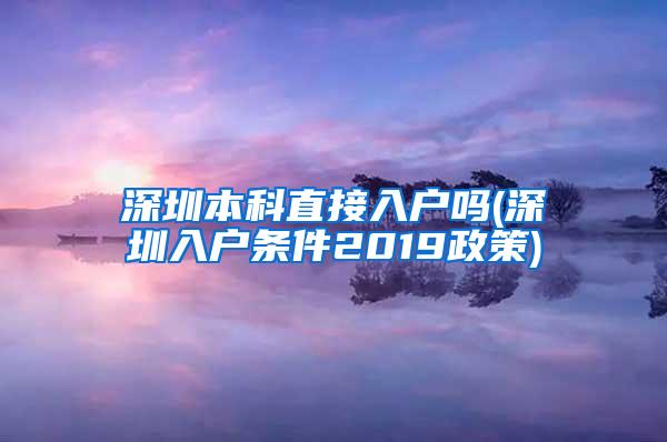 深圳本科直接入户吗(深圳入户条件2019政策)