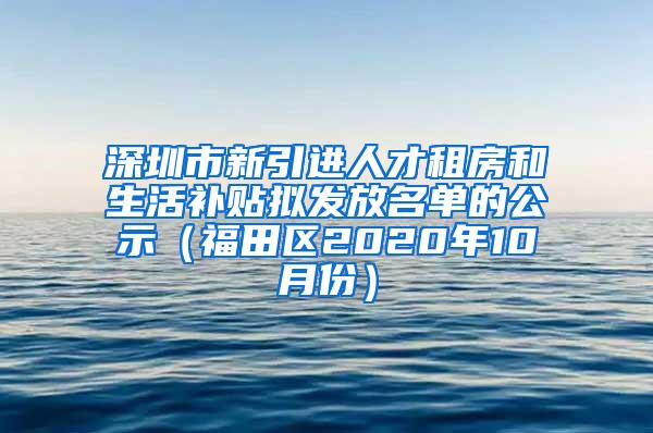 深圳市新引进人才租房和生活补贴拟发放名单的公示（福田区2020年10月份）