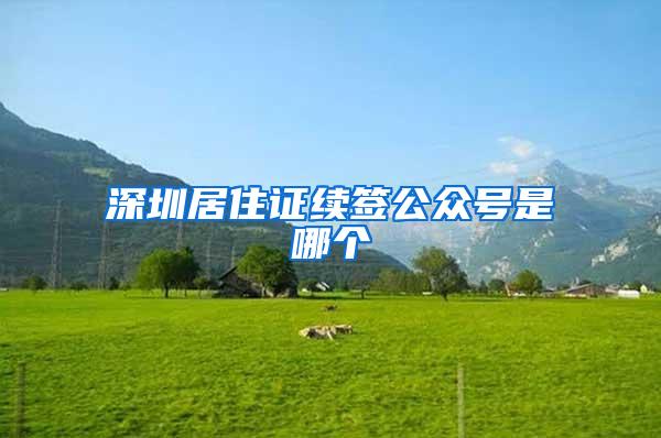 深圳居住证续签公众号是哪个