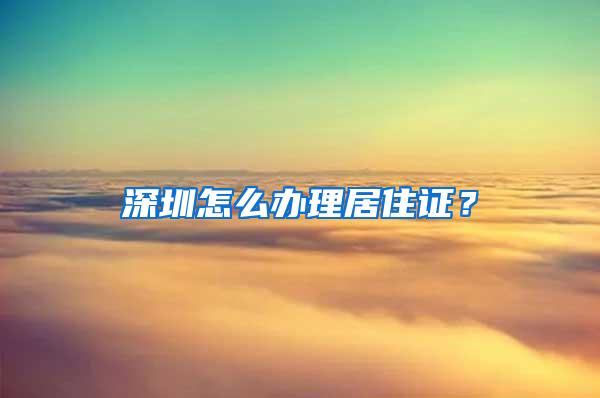 深圳怎么办理居住证？