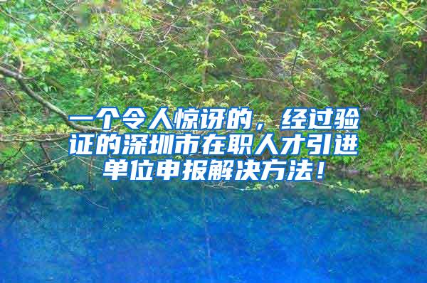 一个令人惊讶的，经过验证的深圳市在职人才引进单位申报解决方法！