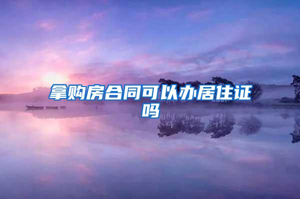 拿购房合同可以办居住证吗