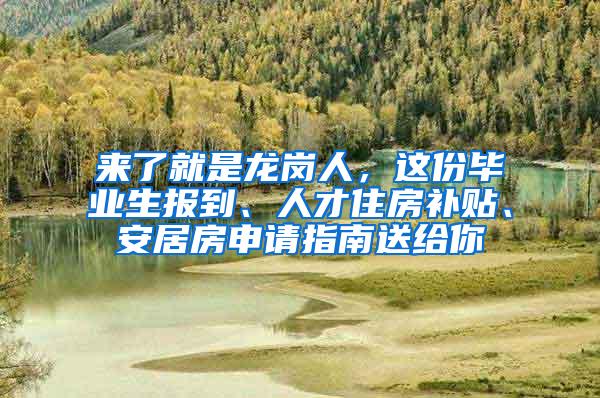 来了就是龙岗人，这份毕业生报到、人才住房补贴、安居房申请指南送给你