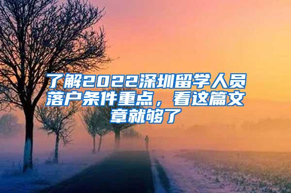 了解2022深圳留学人员落户条件重点，看这篇文章就够了