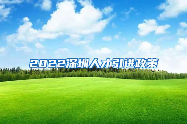 2022深圳人才引进政策