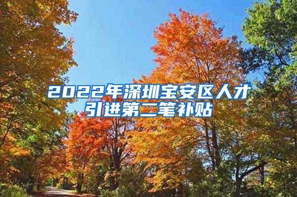 2022年深圳宝安区人才引进第二笔补贴