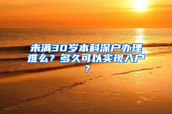 未满30岁本科深户办理难么？多久可以实现入户？