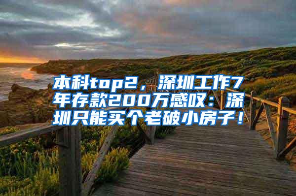 本科top2，深圳工作7年存款200万感叹：深圳只能买个老破小房子！