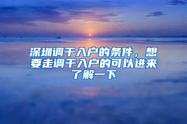 深圳调干入户的条件，想要走调干入户的可以进来了解一下