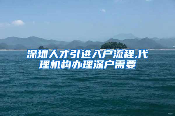 深圳人才引进入户流程,代理机构办理深户需要