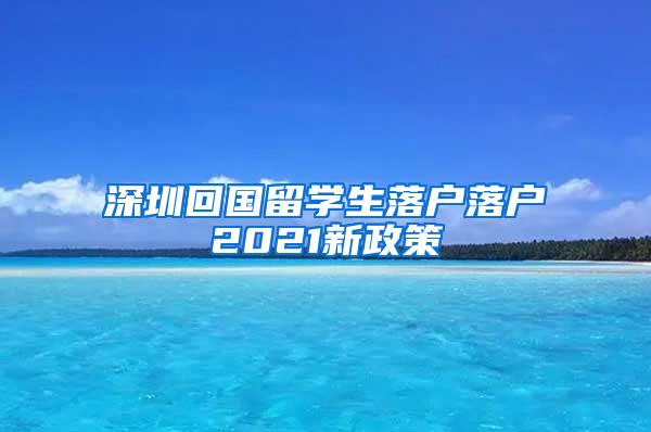 深圳回国留学生落户落户2021新政策