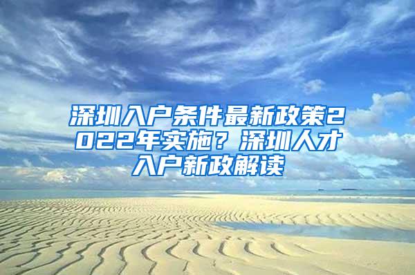 深圳入户条件最新政策2022年实施？深圳人才入户新政解读