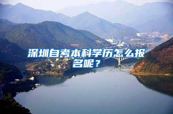 深圳自考本科学历怎么报名呢？