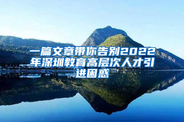 一篇文章带你告别2022年深圳教育高层次人才引进困惑