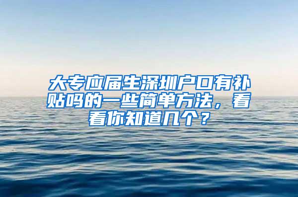 大专应届生深圳户口有补贴吗的一些简单方法，看看你知道几个？