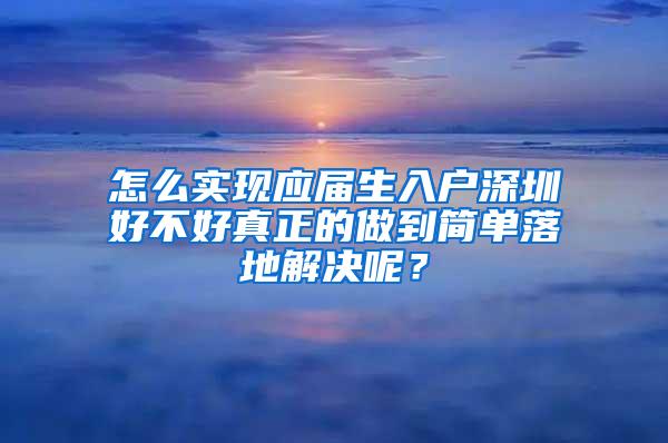 怎么实现应届生入户深圳好不好真正的做到简单落地解决呢？