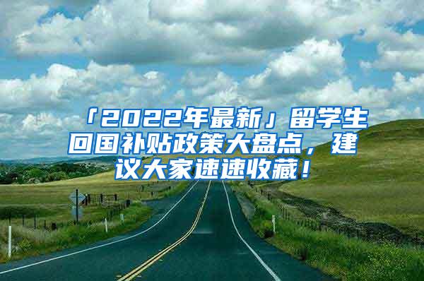 「2022年最新」留学生回国补贴政策大盘点，建议大家速速收藏！