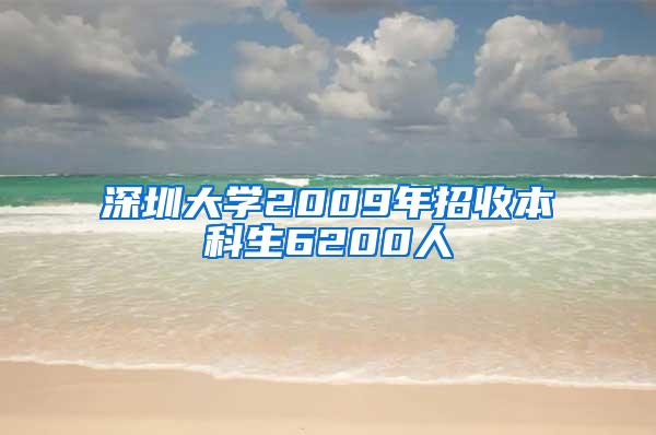 深圳大学2009年招收本科生6200人