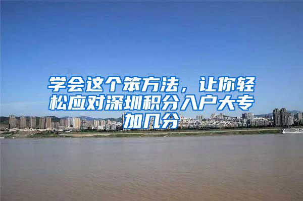 学会这个笨方法，让你轻松应对深圳积分入户大专加几分