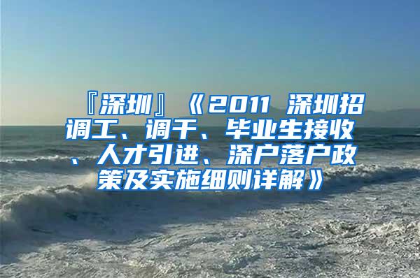 『深圳』《2011 深圳招调工、调干、毕业生接收、人才引进、深户落户政策及实施细则详解》