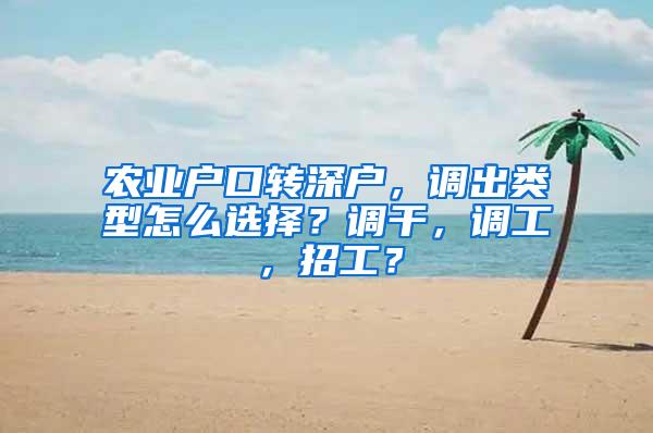 农业户口转深户，调出类型怎么选择？调干，调工，招工？