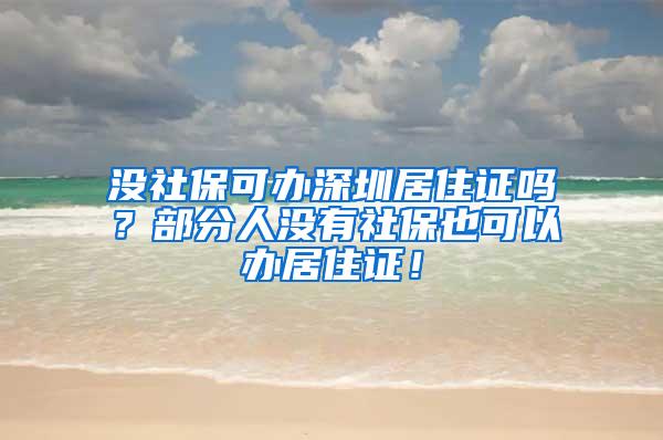 没社保可办深圳居住证吗？部分人没有社保也可以办居住证！