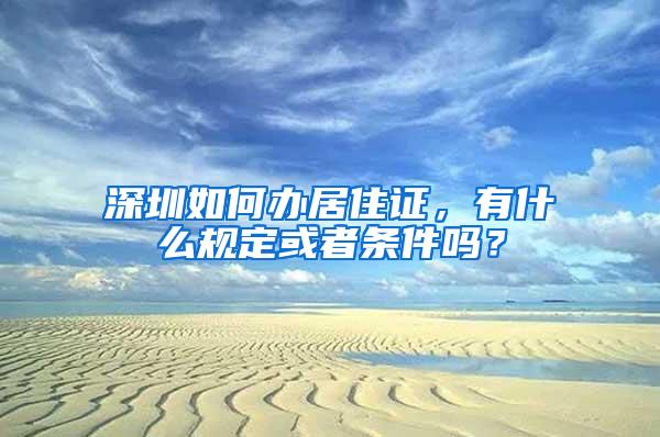 深圳如何办居住证，有什么规定或者条件吗？