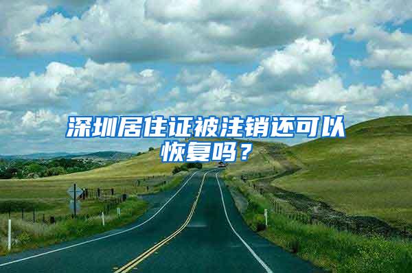 深圳居住证被注销还可以恢复吗？