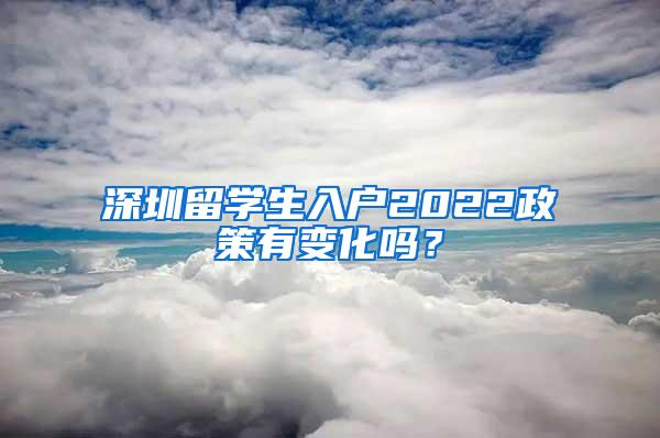 深圳留学生入户2022政策有变化吗？