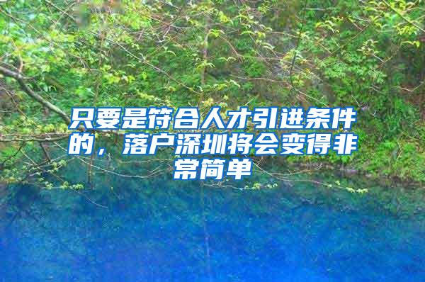 只要是符合人才引进条件的，落户深圳将会变得非常简单