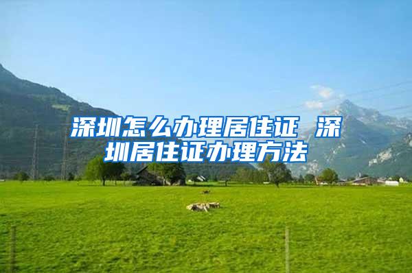 深圳怎么办理居住证 深圳居住证办理方法