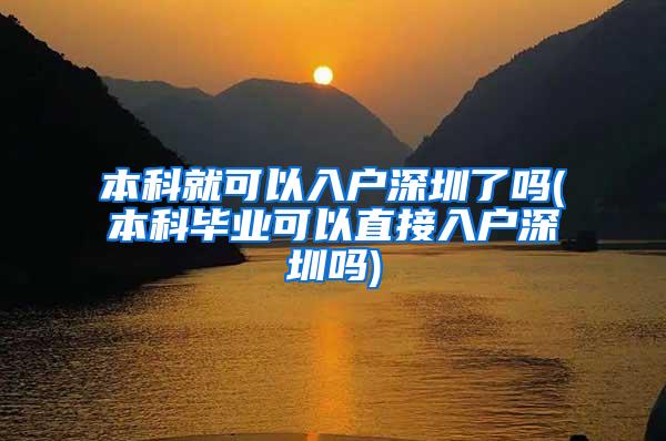 本科就可以入户深圳了吗(本科毕业可以直接入户深圳吗)