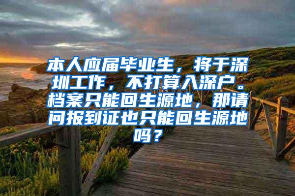 本人应届毕业生，将于深圳工作，不打算入深户。档案只能回生源地，那请问报到证也只能回生源地吗？