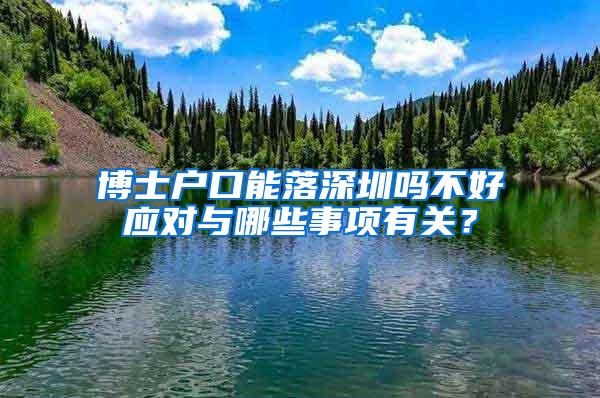 博士户口能落深圳吗不好应对与哪些事项有关？