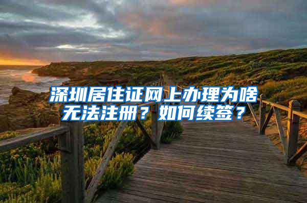 深圳居住证网上办理为啥无法注册？如何续签？