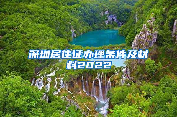 深圳居住证办理条件及材料2022