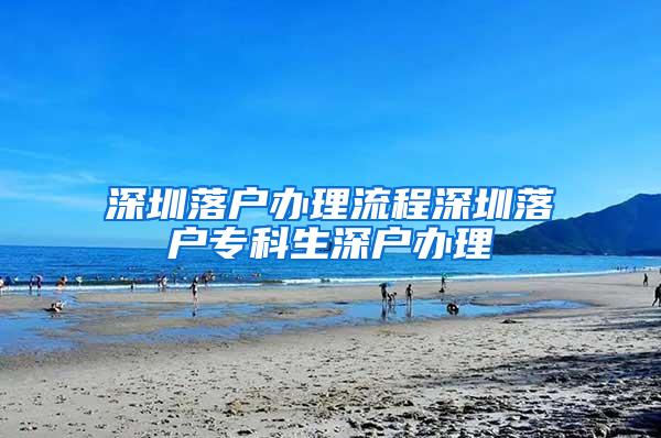 深圳落户办理流程深圳落户专科生深户办理